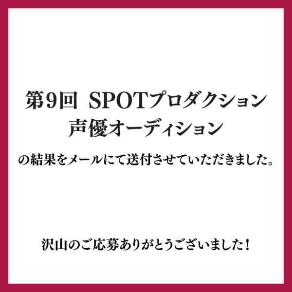 第９回 SPOTプロダクション声優オーディションの結果をメールにて送付させていただきました。