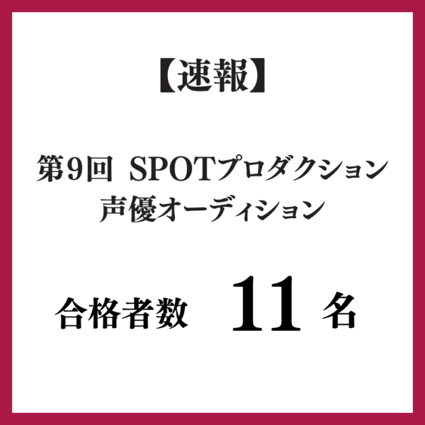 【速報】第９回 SPOTプロダクション声優オーディション　合格者数は１１名